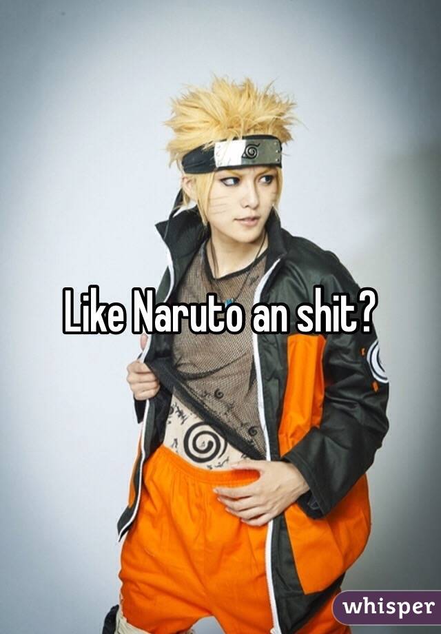 Like Naruto an shit?