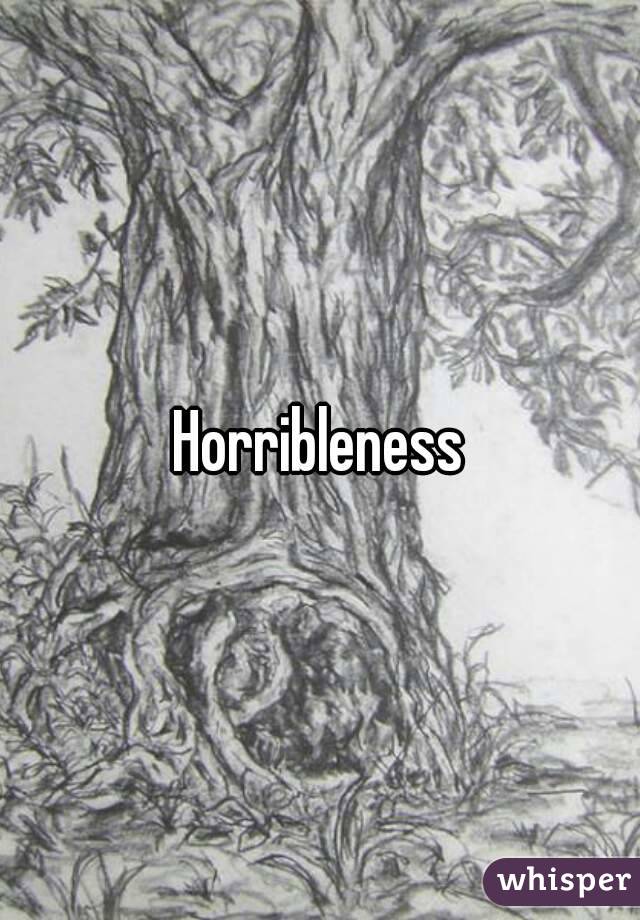 Horribleness