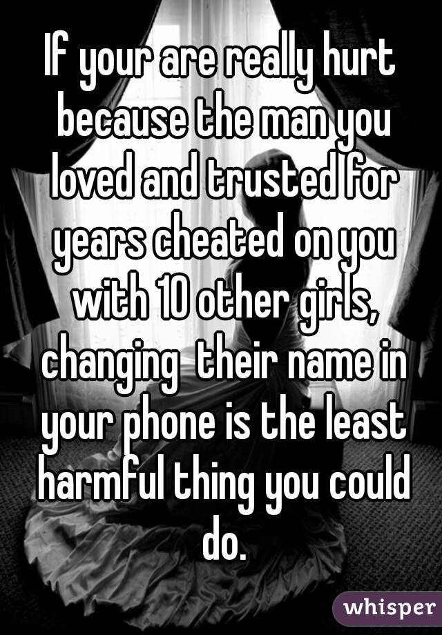 If your are really hurt because the man you loved and trusted for years cheated on you with 10 other girls, changing  their name in your phone is the least harmful thing you could do.