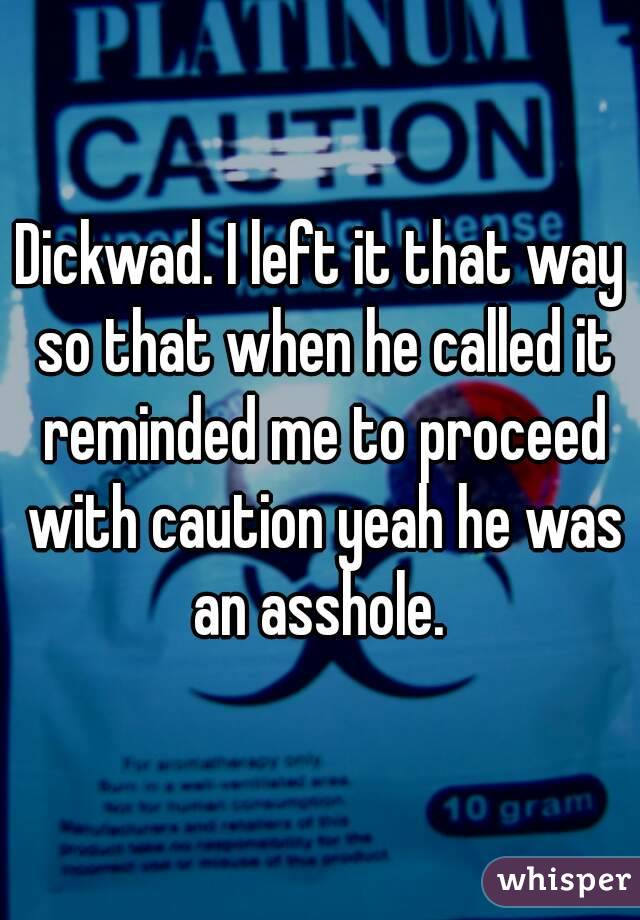 Dickwad. I left it that way so that when he called it reminded me to proceed with caution yeah he was an asshole. 