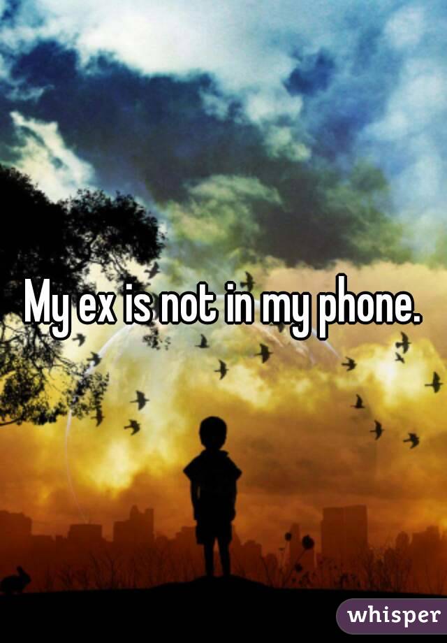 My ex is not in my phone.