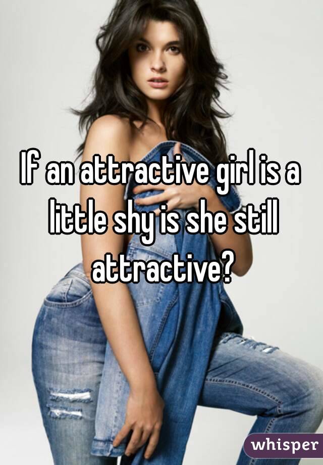 If an attractive girl is a little shy is she still attractive?