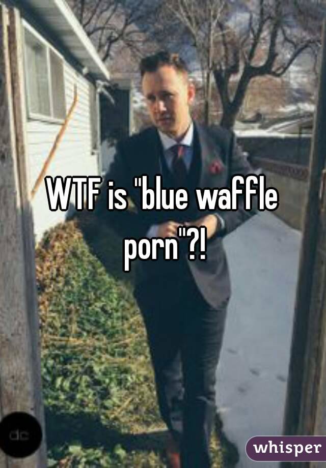 WTF is "blue waffle porn"?!
