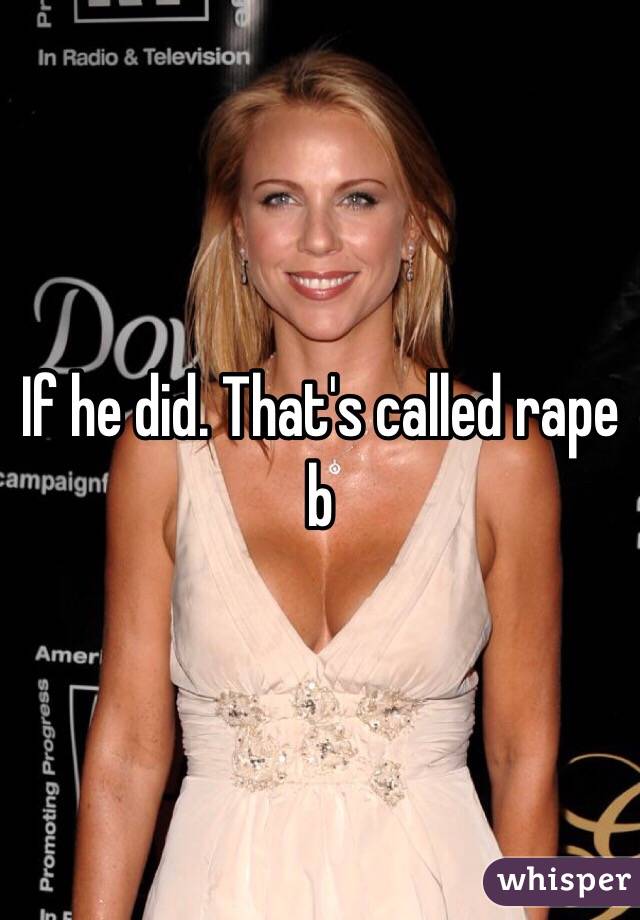 If he did. That's called rape b