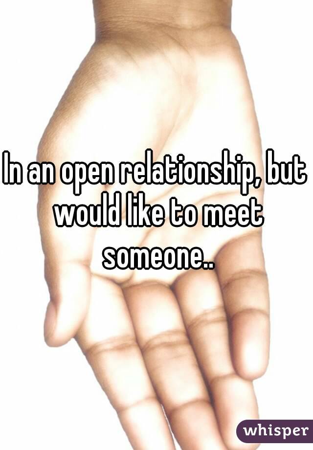 In an open relationship, but would like to meet someone..
