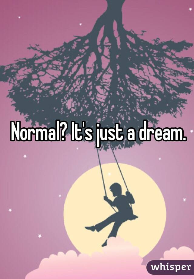 Normal? It's just a dream.