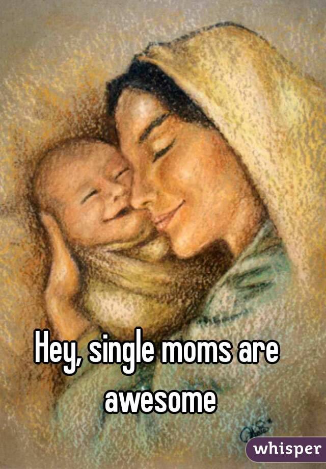 Hey, single moms are awesome