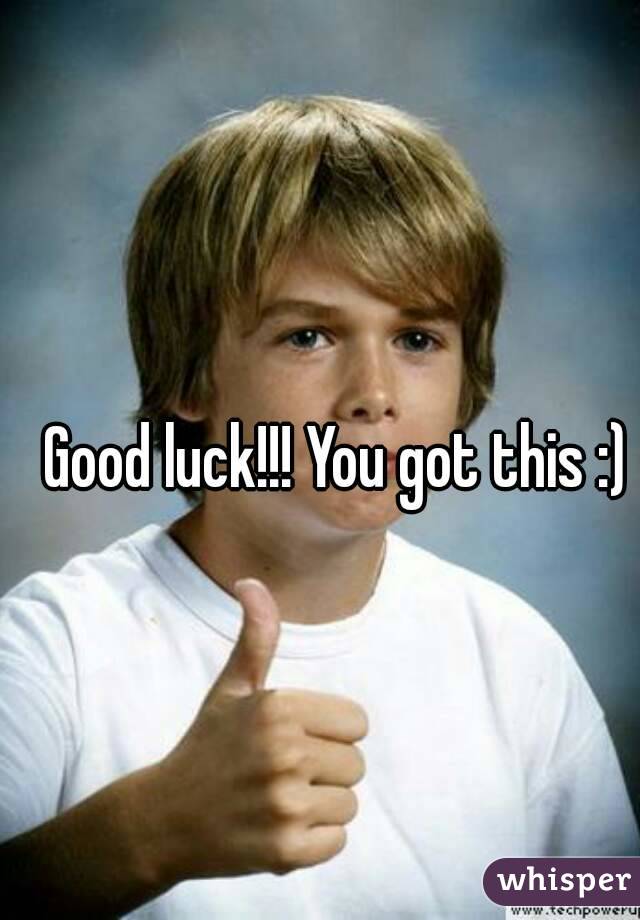 Good luck!!! You got this :)