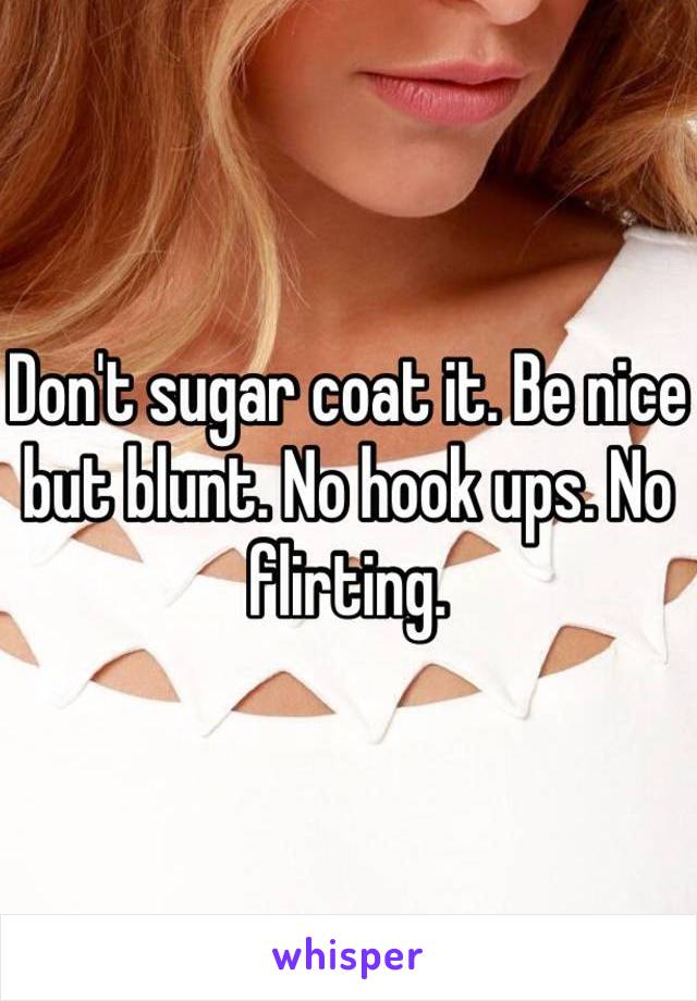 Don't sugar coat it. Be nice but blunt. No hook ups. No flirting. 