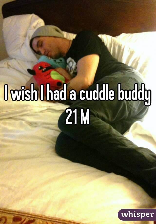 I wish I had a cuddle buddy 21 M 