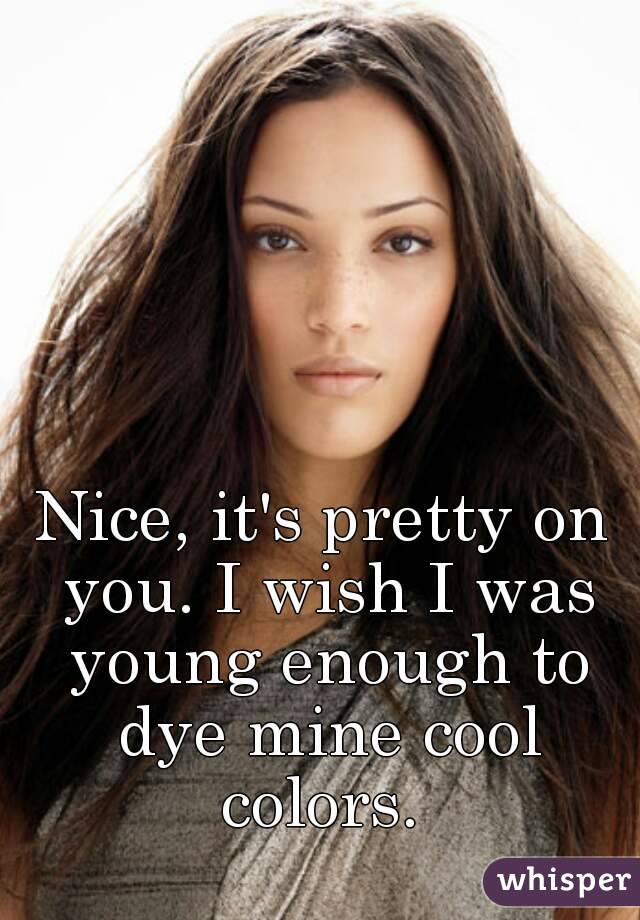 Nice, it's pretty on you. I wish I was young enough to dye mine cool colors. 
