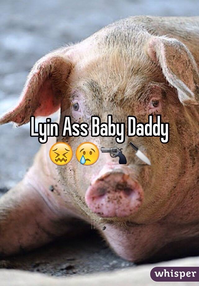 Lyin Ass Baby Daddy            😖😢🔫🔪