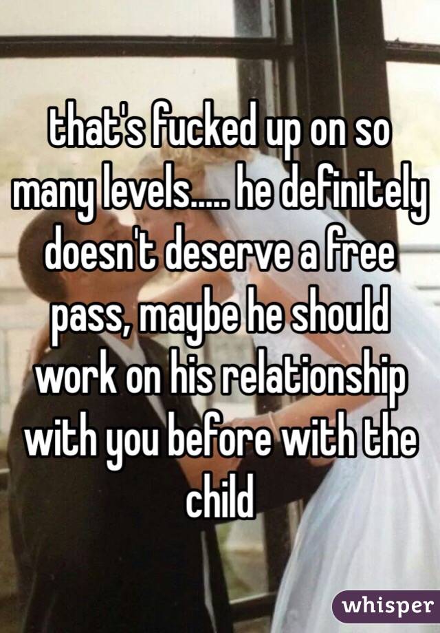 that's fucked up on so many levels..... he definitely doesn't deserve a free pass, maybe he should work on his relationship with you before with the child