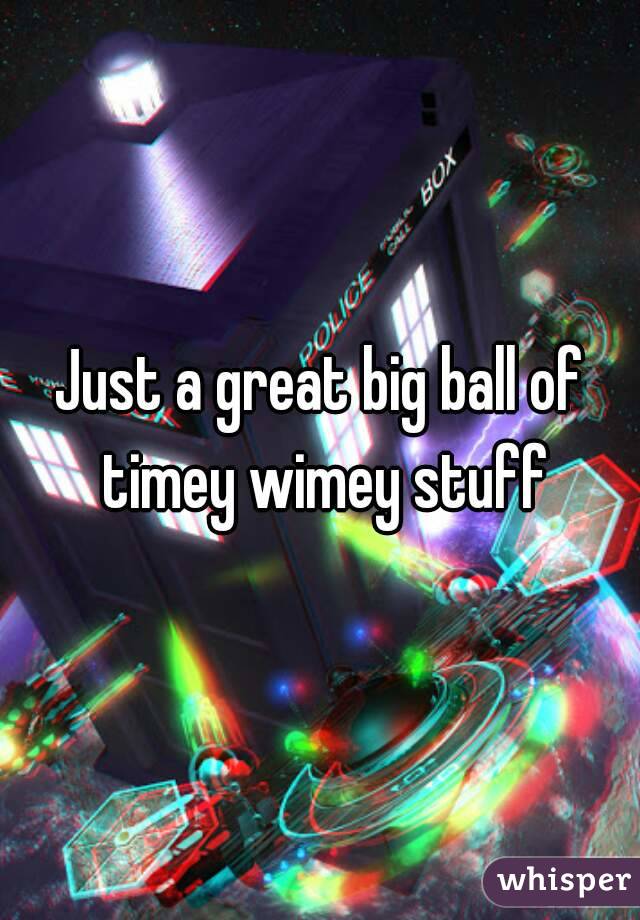 Just a great big ball of timey wimey stuff