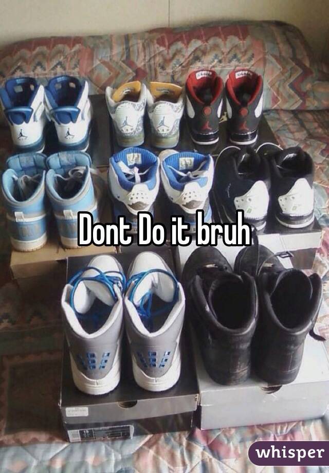 Dont Do it bruh