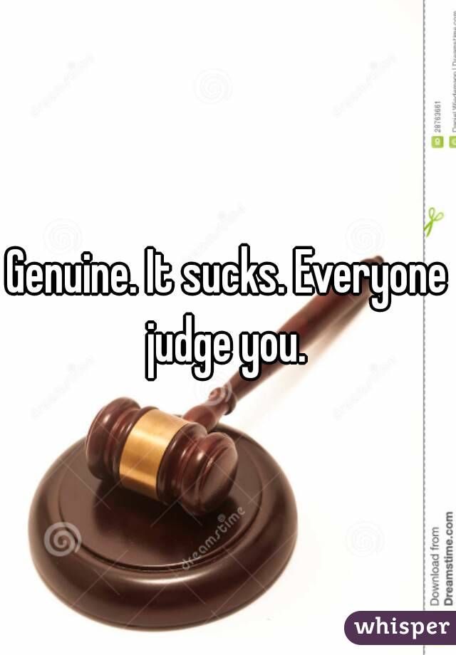 Genuine. It sucks. Everyone judge you. 