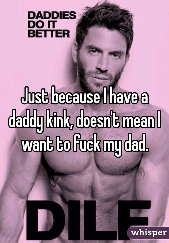 Just because I have a daddy kink, doesn't mean I want to fuck my dad.