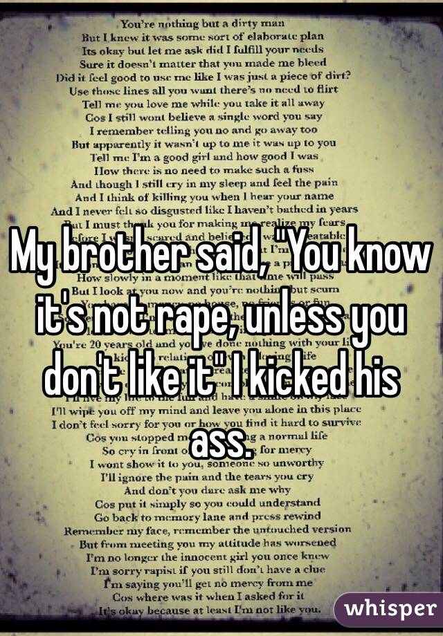 My brother said, "You know it's not rape, unless you don't like it" I kicked his ass.