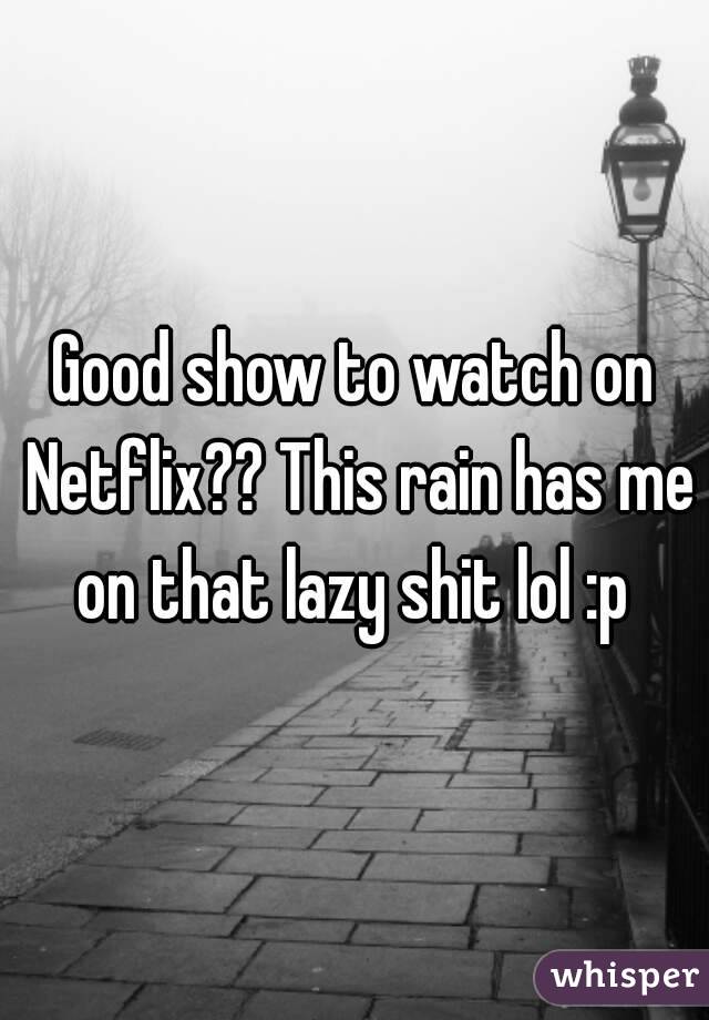 Good show to watch on Netflix?? This rain has me on that lazy shit lol :p 