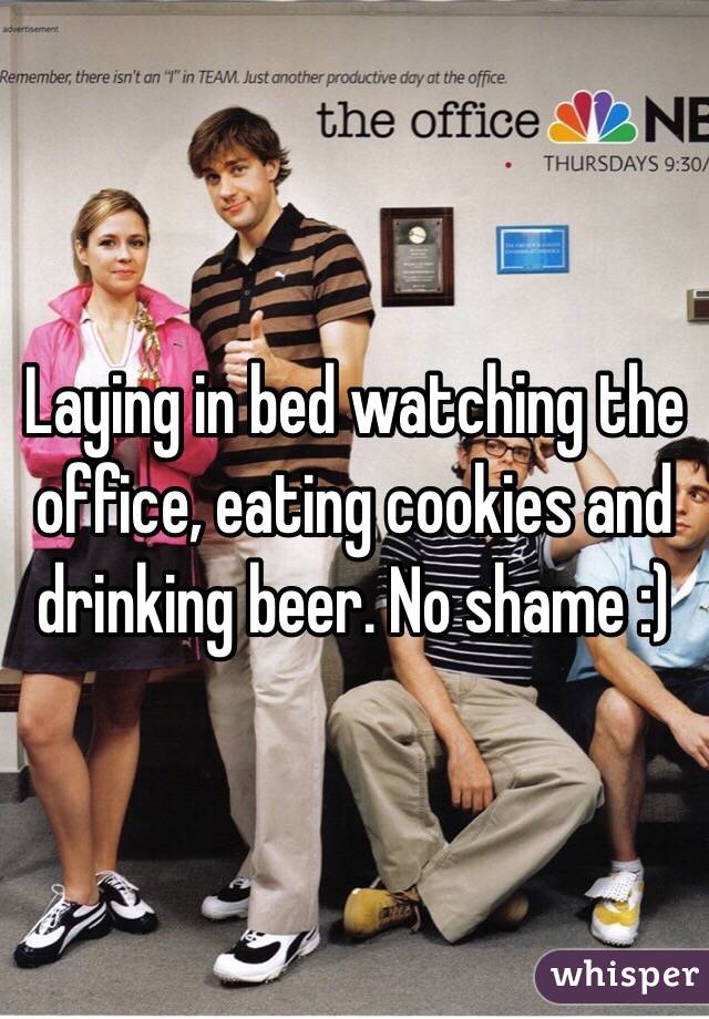 Laying in bed watching the office, eating cookies and drinking beer. No shame :)