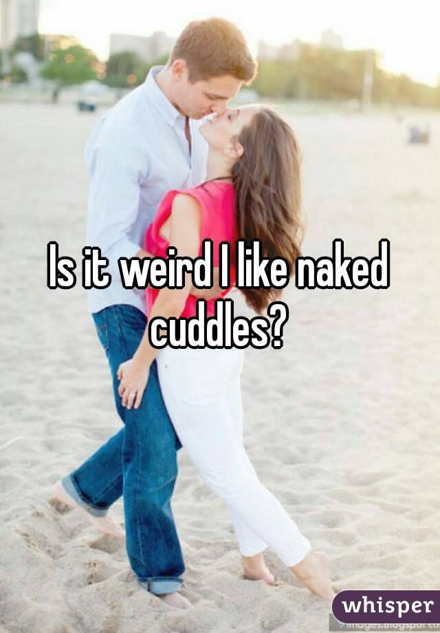 Is it weird I like naked cuddles? 