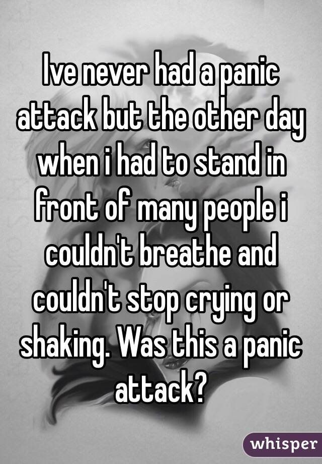 Ive never had a panic attack but the other day when i had to stand in front of many people i couldn't breathe and couldn't stop crying or shaking. Was this a panic attack?