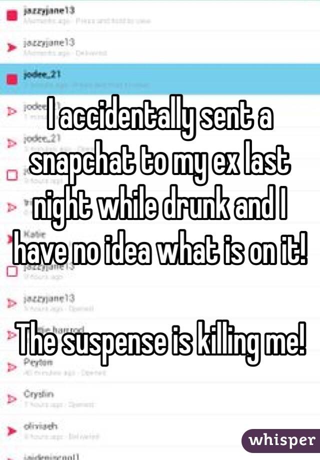 I accidentally sent a snapchat to my ex last night while drunk and I have no idea what is on it!

The suspense is killing me!