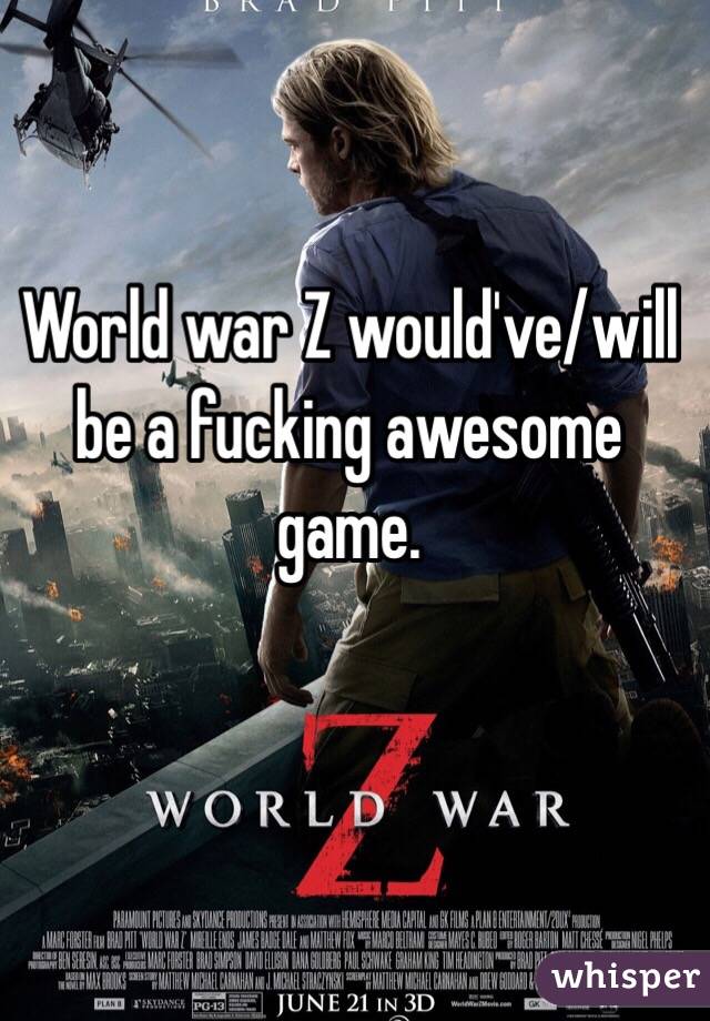 World war Z would've/will be a fucking awesome game. 
