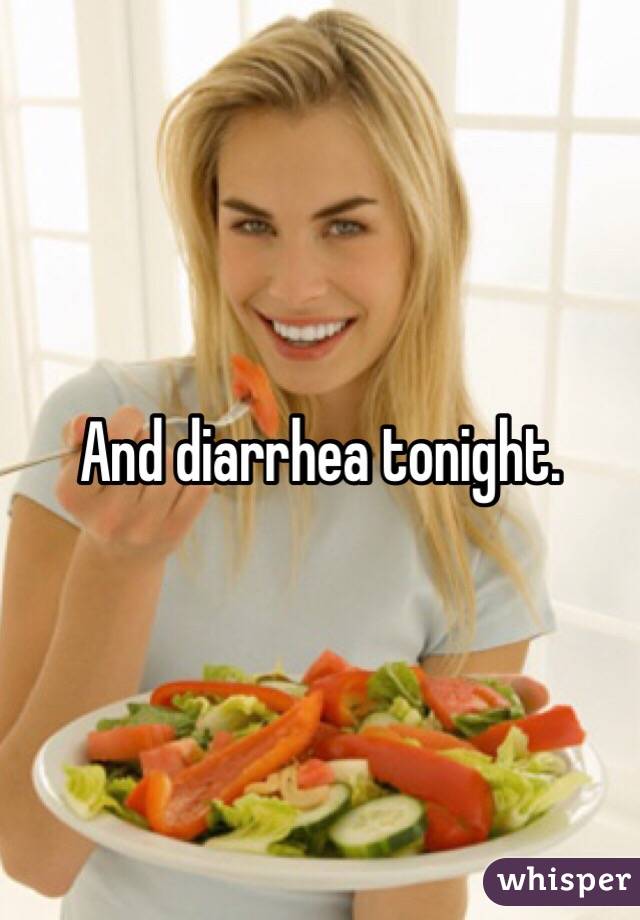 And diarrhea tonight. 