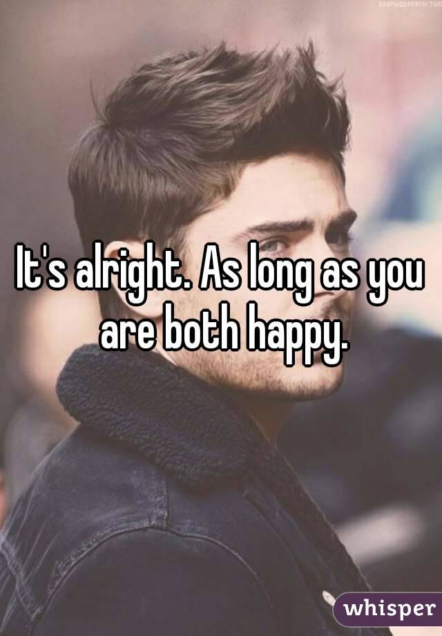 It's alright. As long as you are both happy.