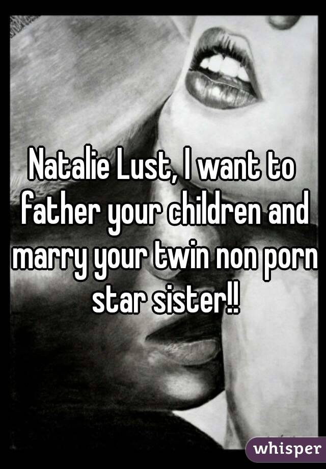 Natalie Lust, I want to father your children and marry your twin non porn star sister!!
