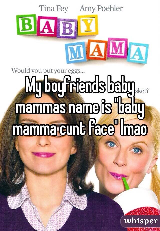 My boyfriends baby mammas name is "baby mamma cunt face" lmao