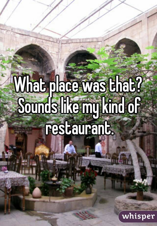 What place was that? Sounds like my kind of restaurant.