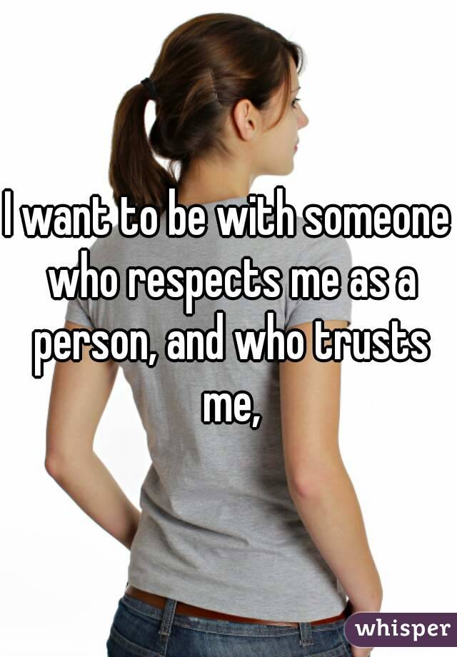 I want to be with someone who respects me as a person, and who trusts me,