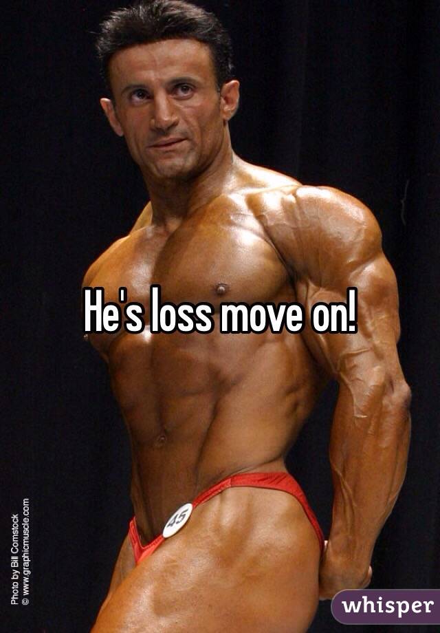 He's loss move on!