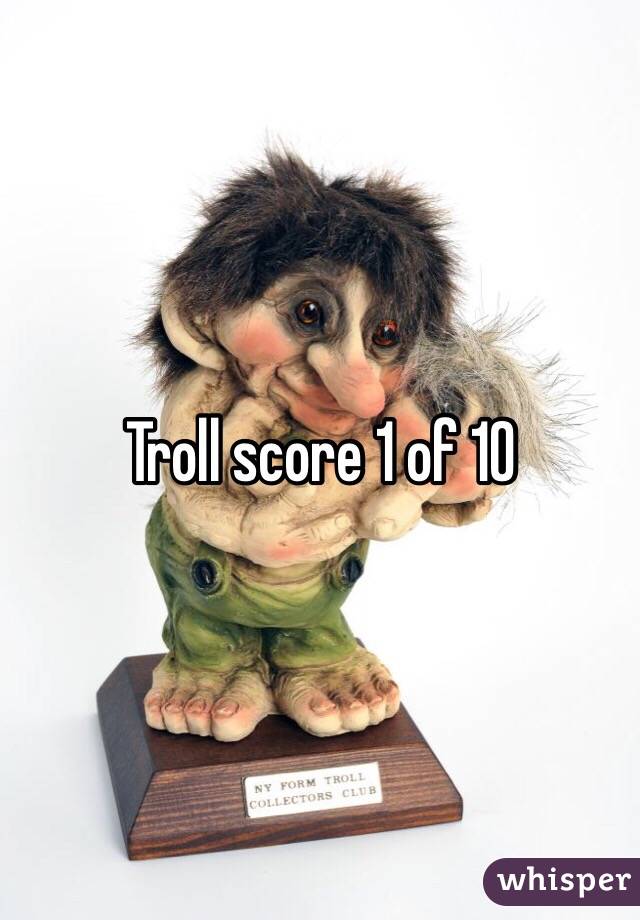 Troll score 1 of 10
