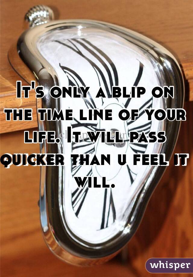 It's only a blip on the time line of your life. It will pass quicker than u feel it will. 