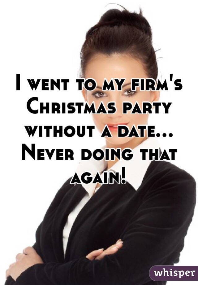 I went to my firm's Christmas party without a date... Never doing that again!