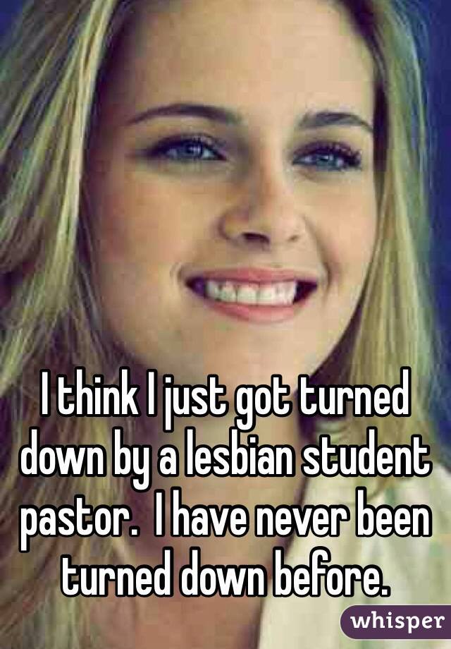 I think I just got turned down by a lesbian student pastor.  I have never been turned down before. 