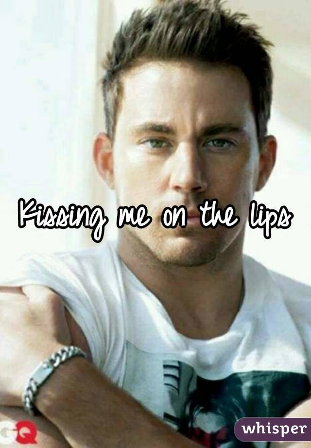 Kissing me on the lips

