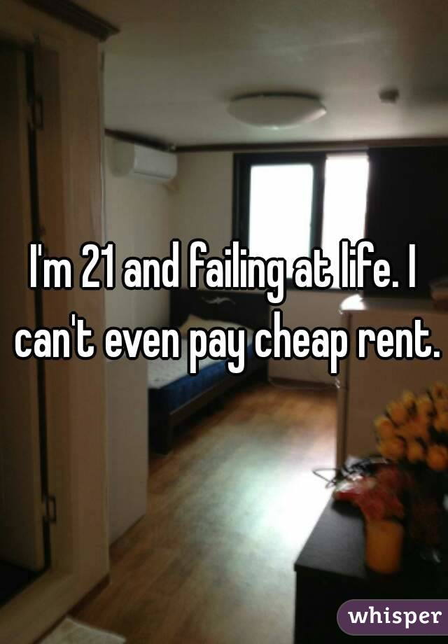 I'm 21 and failing at life. I can't even pay cheap rent.