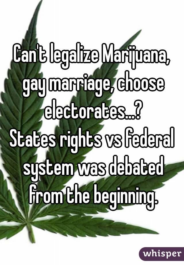 Can't legalize Marijuana, gay marriage, choose electorates...?
States rights vs federal system was debated from the beginning.