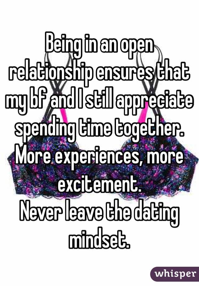 Being in an open relationship ensures that my bf and I still appreciate spending time together.
More experiences, more excitement.
Never leave the dating mindset.