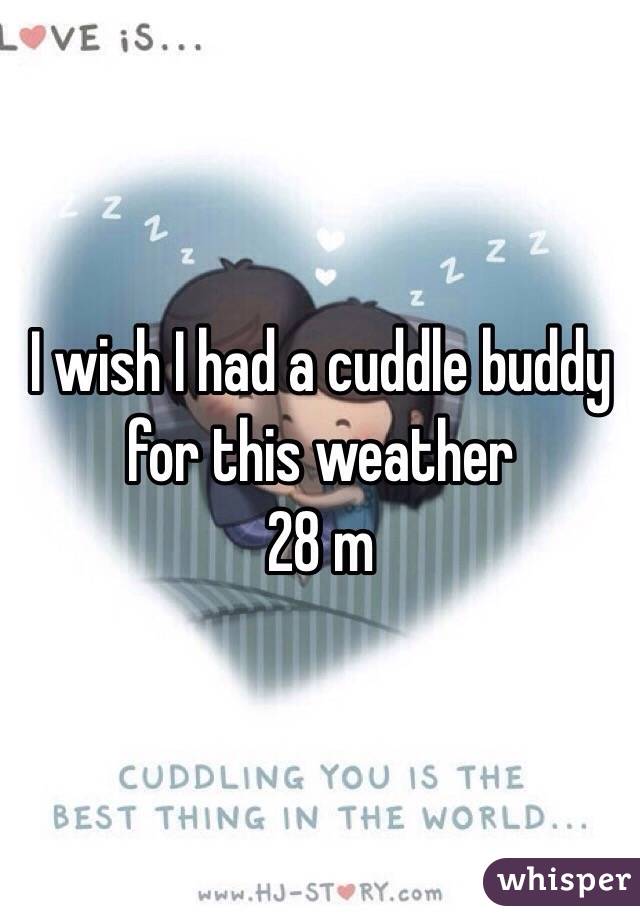 I wish I had a cuddle buddy for this weather 
28 m