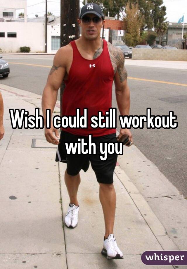 Wish I could still workout with you 