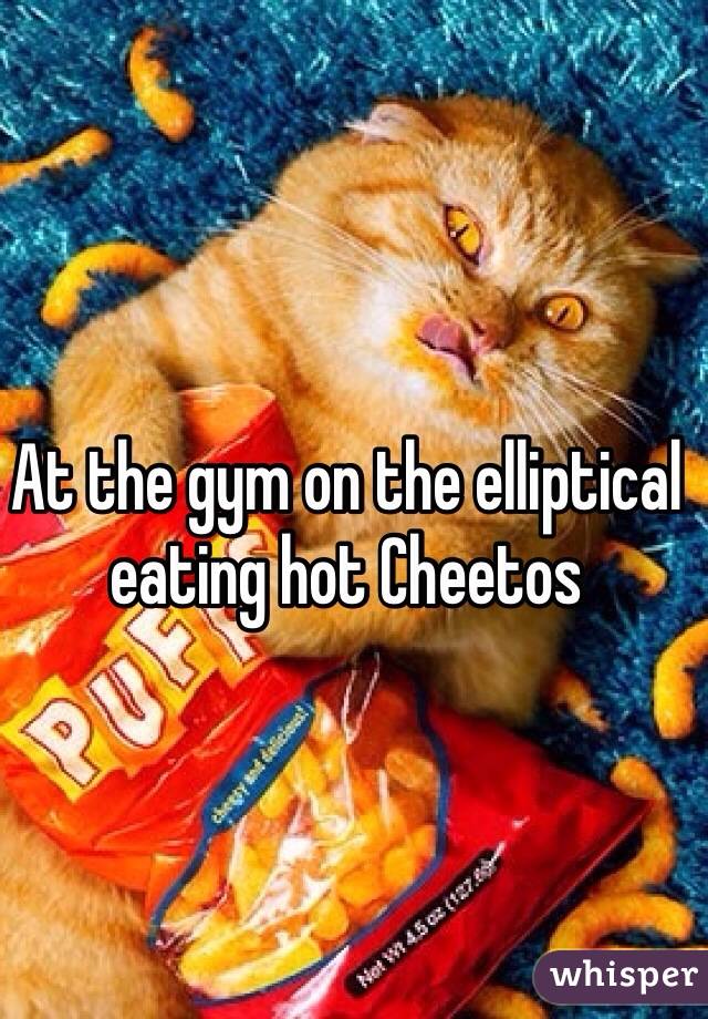 At the gym on the elliptical eating hot Cheetos 