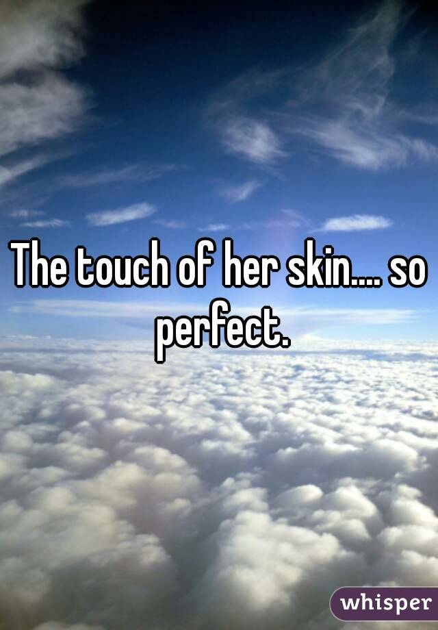 The touch of her skin.... so perfect.