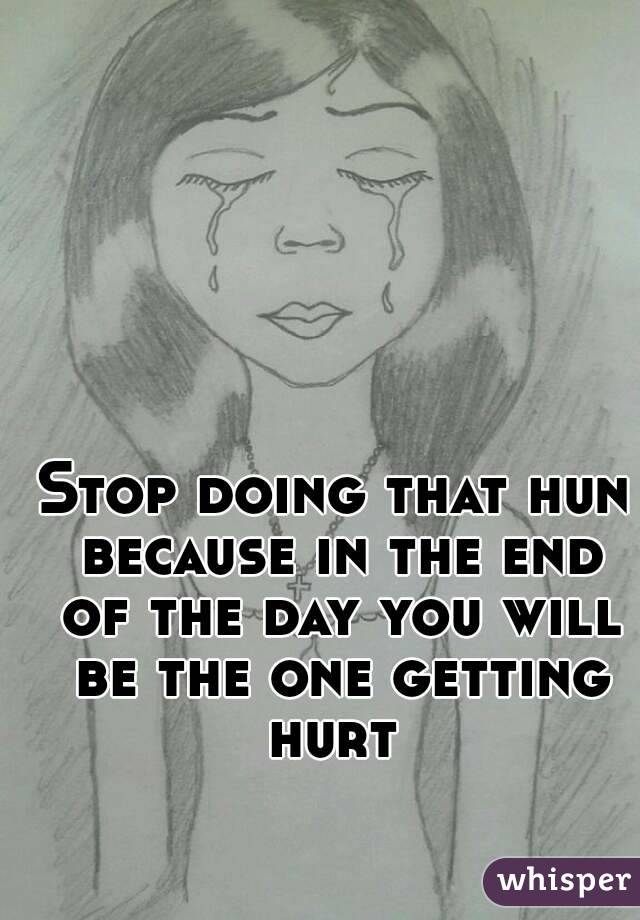 Stop doing that hun because in the end of the day you will be the one getting hurt 