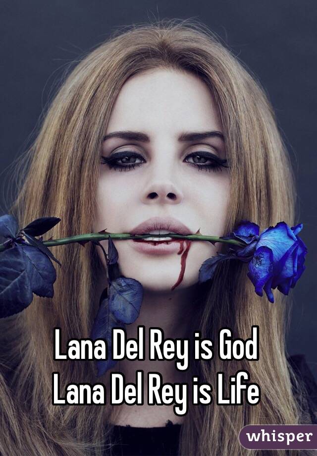 Lana Del Rey is God 
Lana Del Rey is Life