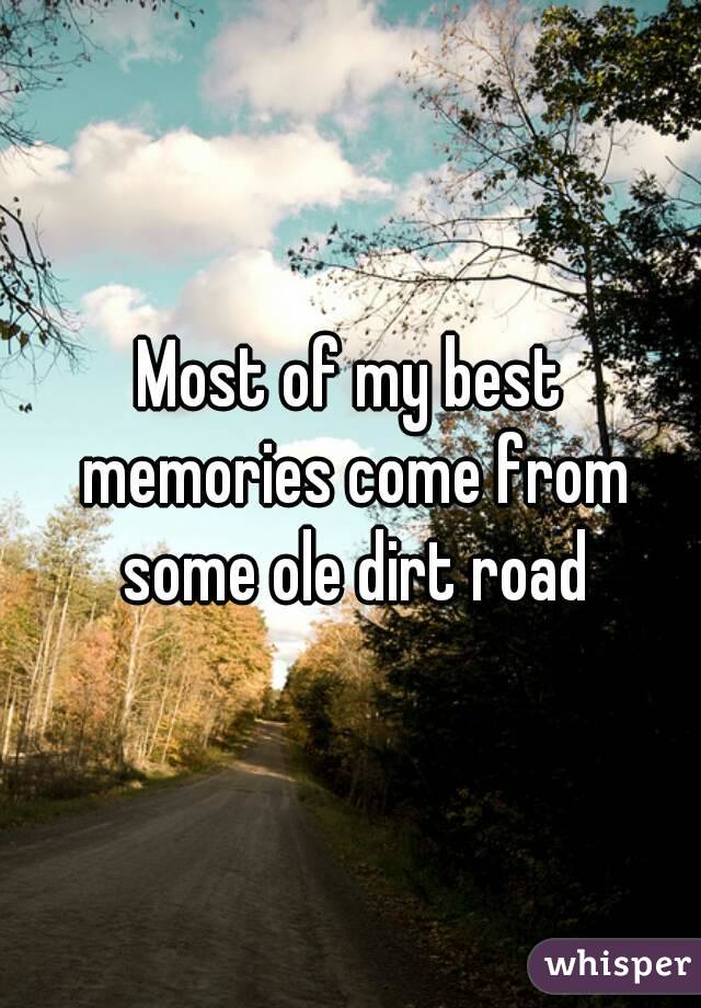 Most of my best memories come from some ole dirt road